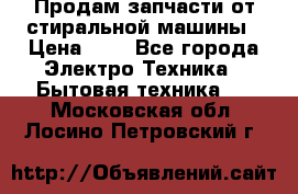 Продам запчасти от стиральной машины › Цена ­ 1 - Все города Электро-Техника » Бытовая техника   . Московская обл.,Лосино-Петровский г.